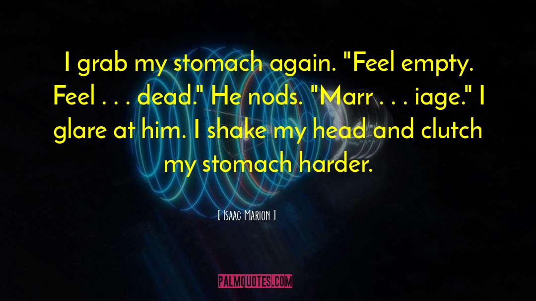 Isaac Marion Quotes: I grab my stomach again.