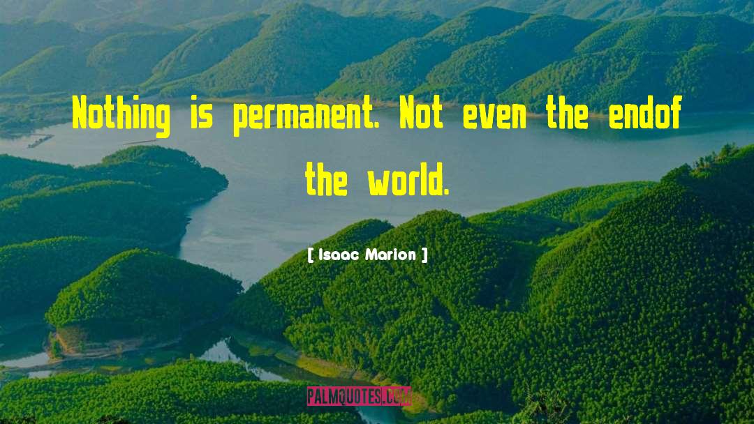 Isaac Marion Quotes: Nothing is permanent. Not even