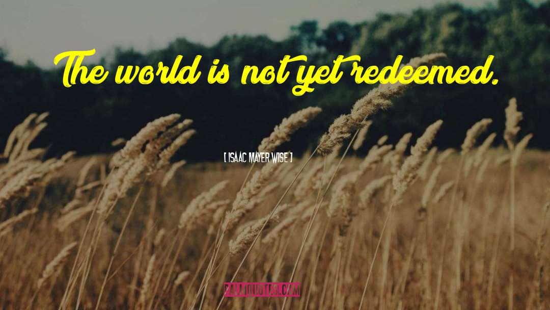 Isaac Mayer Wise Quotes: The world is not yet