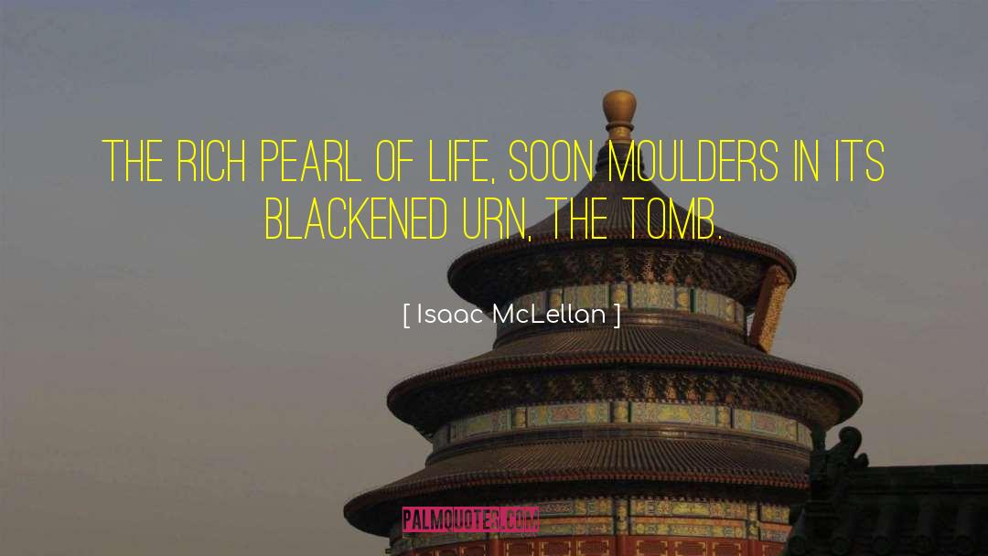 Isaac McLellan Quotes: The rich pearl of life,