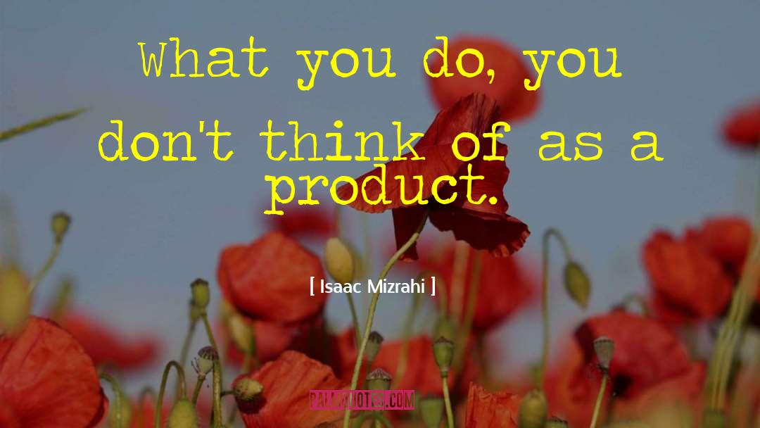 Isaac Mizrahi Quotes: What you do, you don't