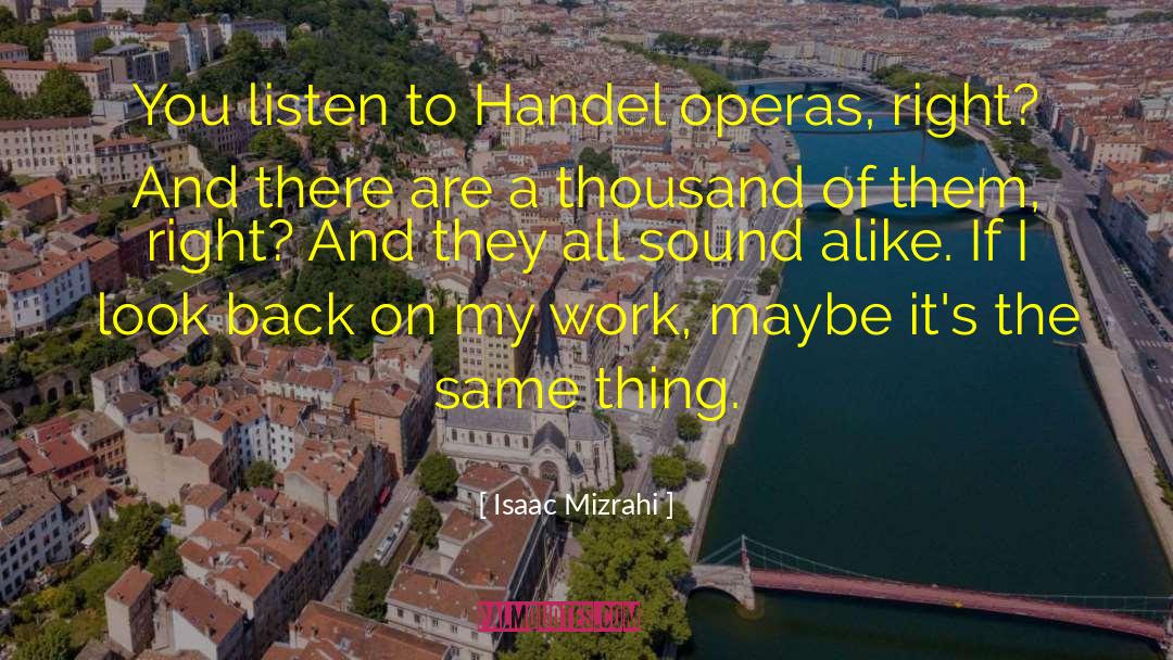 Isaac Mizrahi Quotes: You listen to Handel operas,