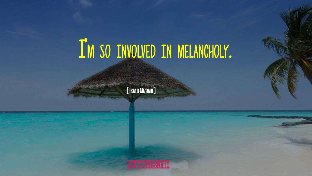 Isaac Mizrahi Quotes: I'm so involved in melancholy.