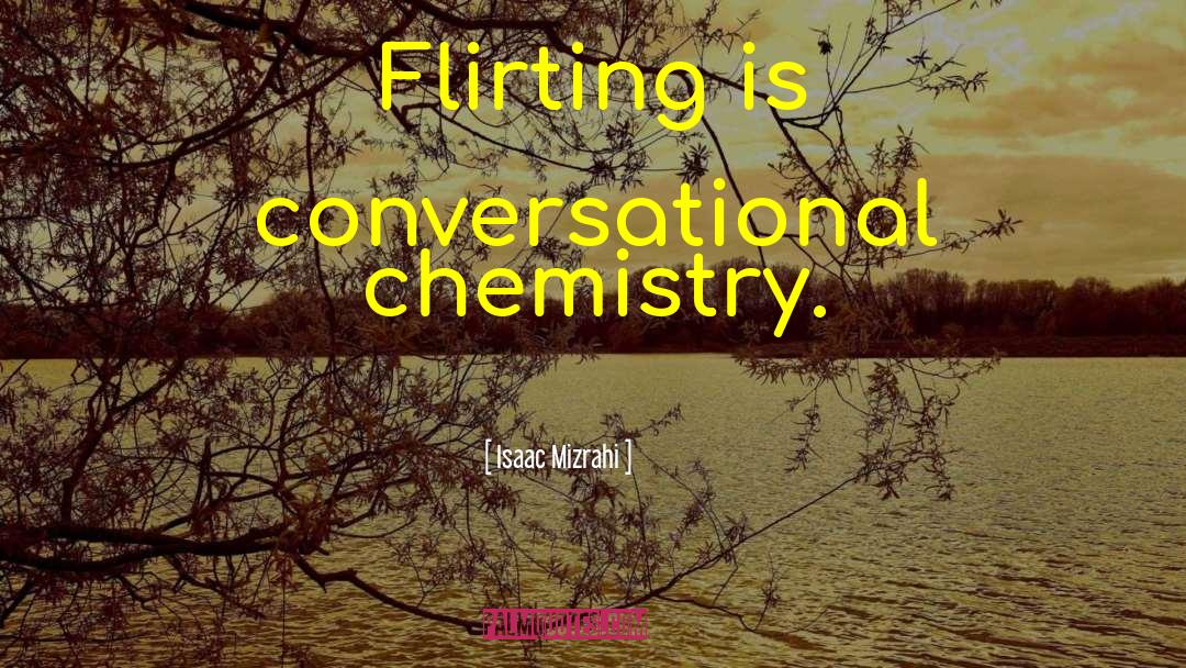 Isaac Mizrahi Quotes: Flirting is conversational chemistry.