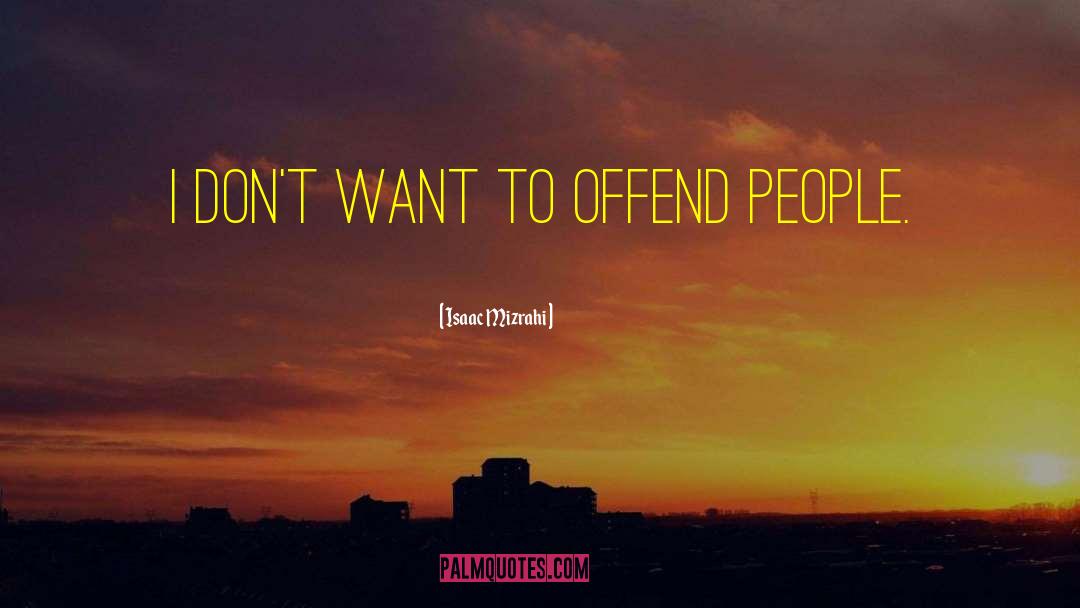 Isaac Mizrahi Quotes: I don't want to offend