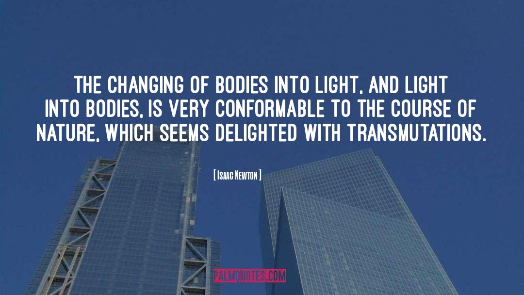 Isaac Newton Quotes: The changing of Bodies into