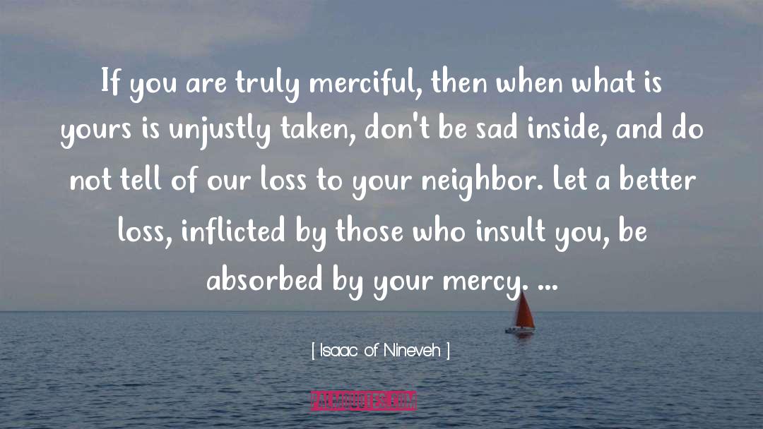 Isaac Of Nineveh Quotes: If you are truly merciful,