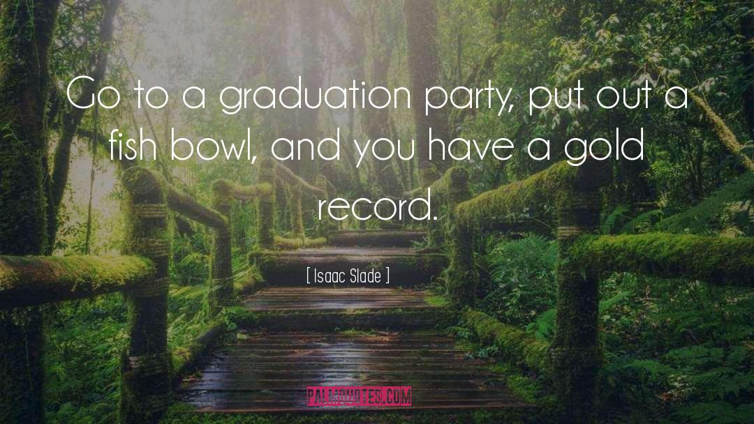 Isaac Slade Quotes: Go to a graduation party,