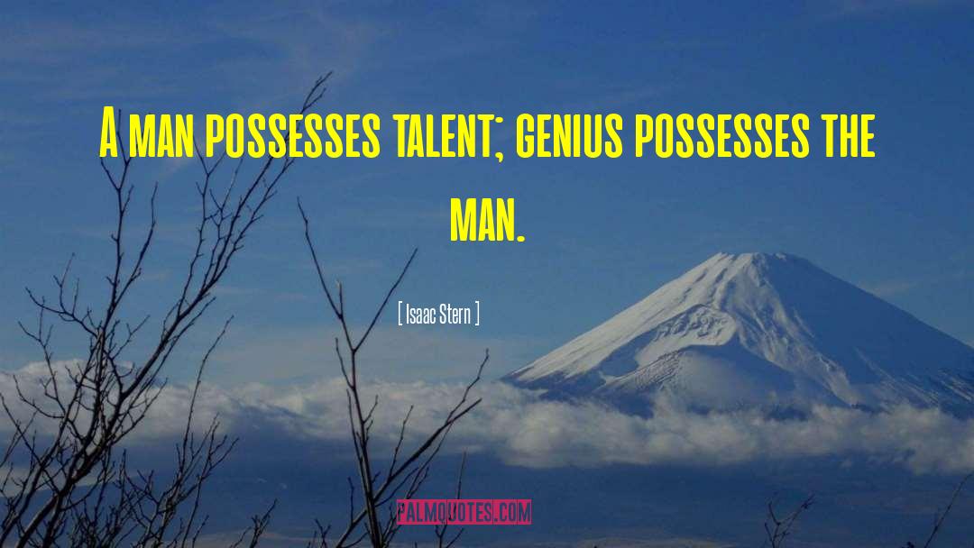 Isaac Stern Quotes: A man possesses talent; genius