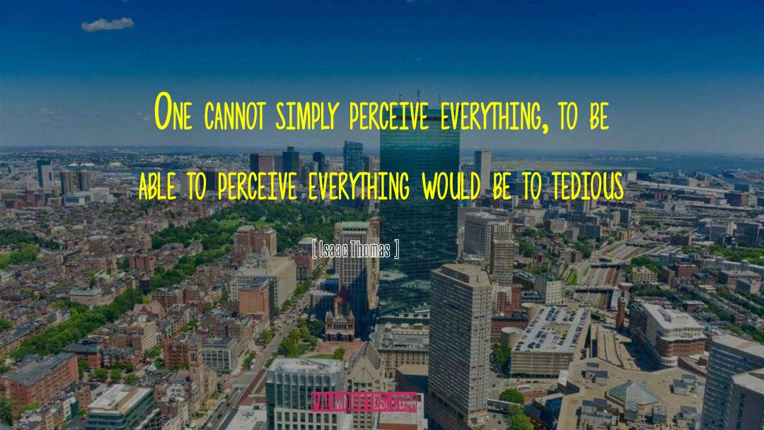 Isaac Thomas Quotes: One cannot simply perceive everything,