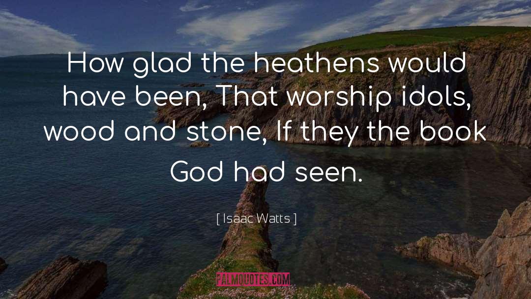 Isaac Watts Quotes: How glad the heathens would