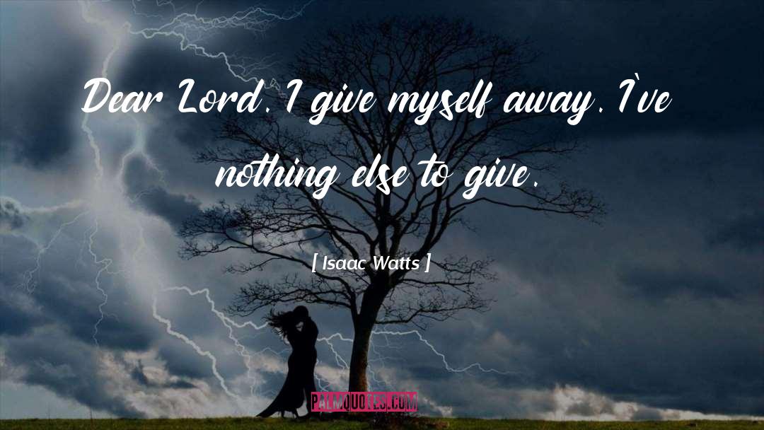 Isaac Watts Quotes: Dear Lord. I give myself