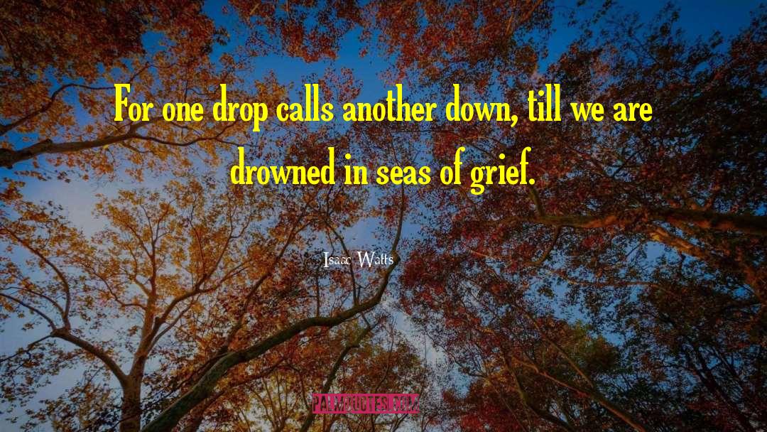 Isaac Watts Quotes: For one drop calls another