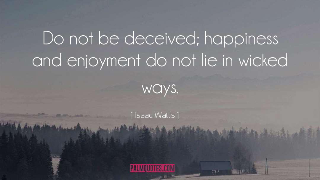 Isaac Watts Quotes: Do not be deceived; happiness