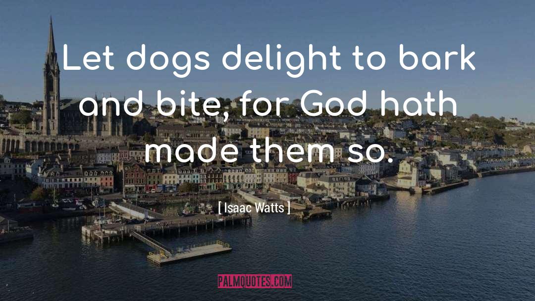 Isaac Watts Quotes: Let dogs delight to bark