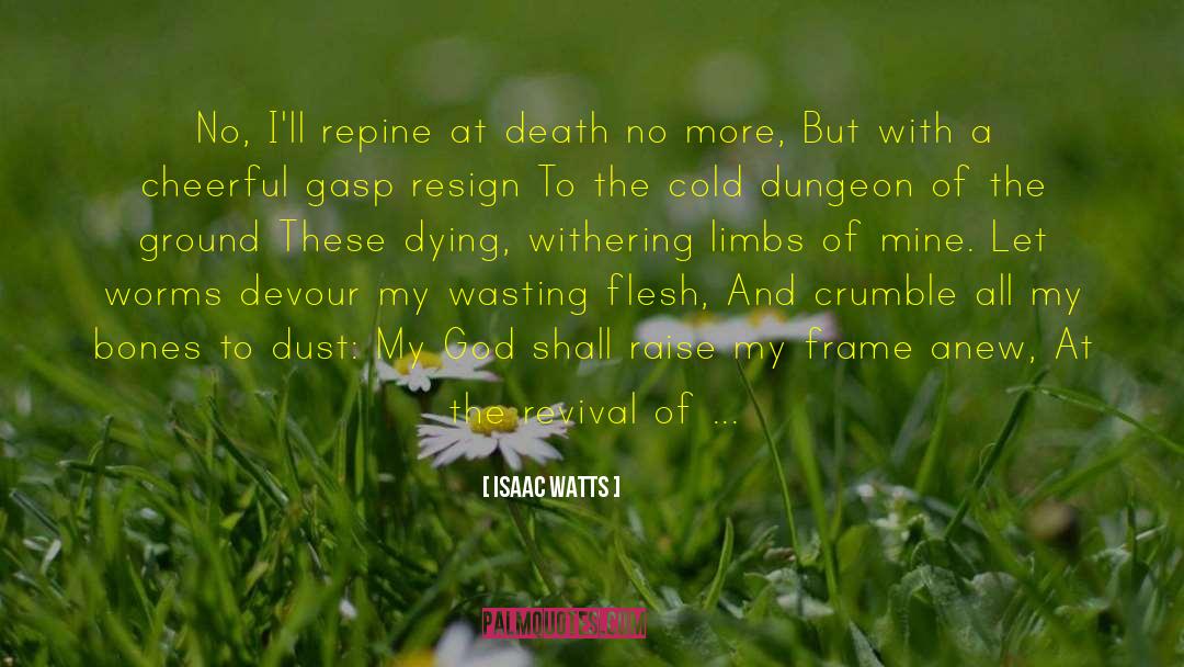 Isaac Watts Quotes: No, I'll repine at death