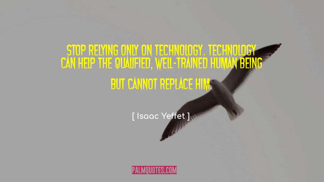 Isaac Yeffet Quotes: Stop relying only on technology.