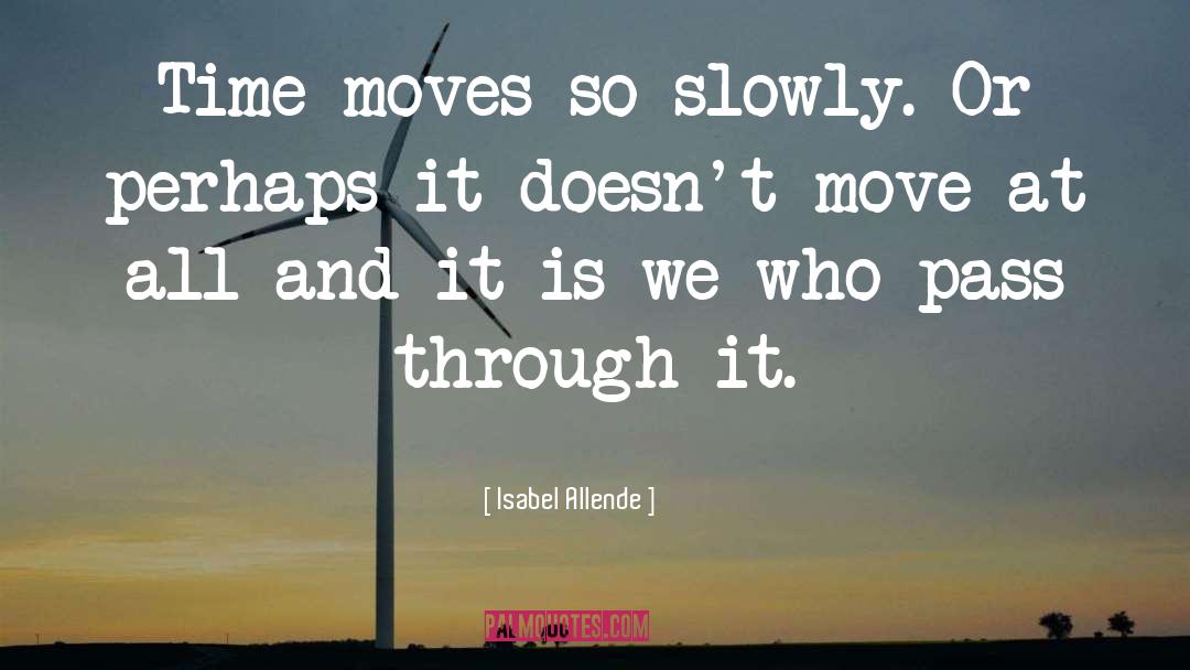 Isabel Allende Quotes: Time moves so slowly. Or