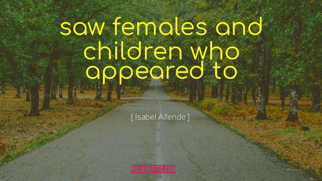 Isabel Allende Quotes: saw females and children who