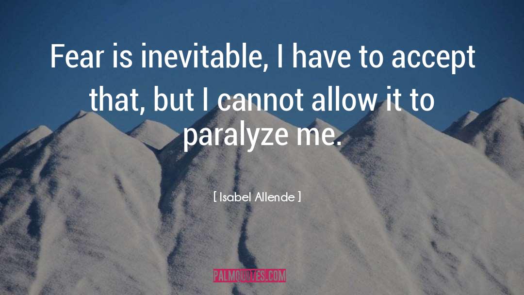 Isabel Allende Quotes: Fear is inevitable, I have