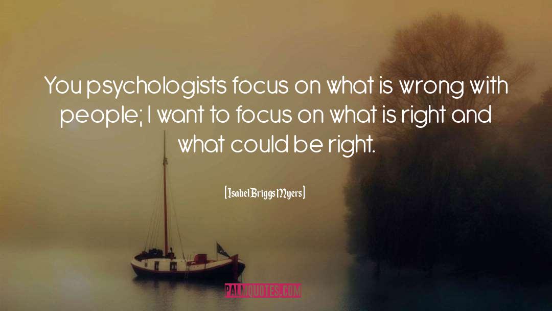 Isabel Briggs Myers Quotes: You psychologists focus on what