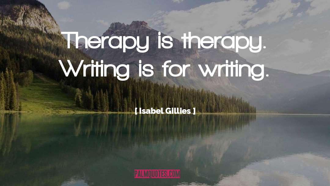 Isabel Gillies Quotes: Therapy is therapy. Writing is