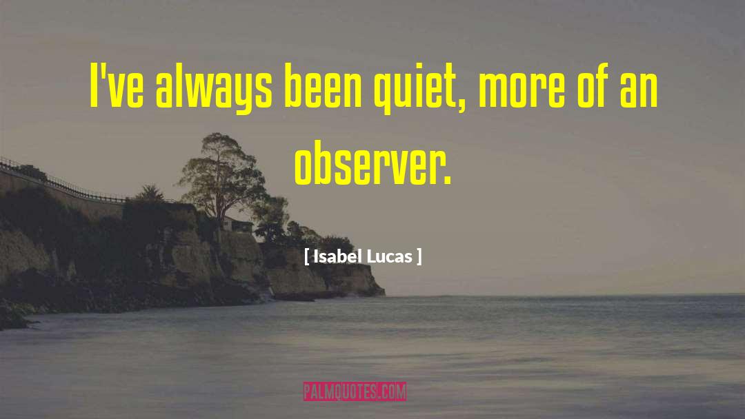 Isabel Lucas Quotes: I've always been quiet, more