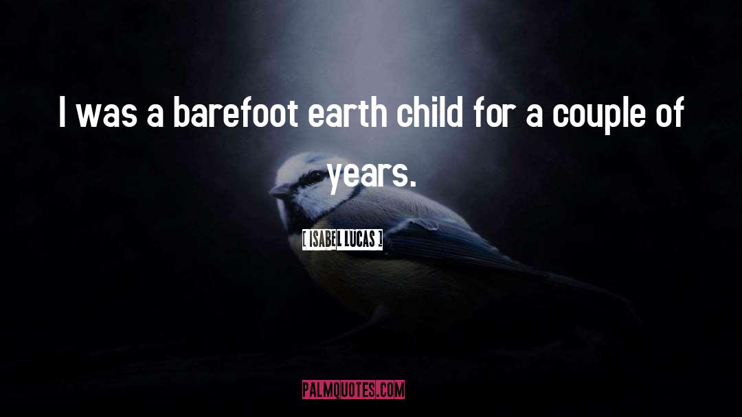 Isabel Lucas Quotes: I was a barefoot earth