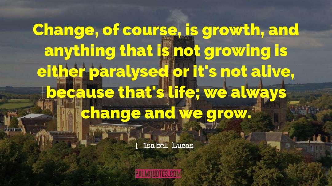 Isabel Lucas Quotes: Change, of course, is growth,