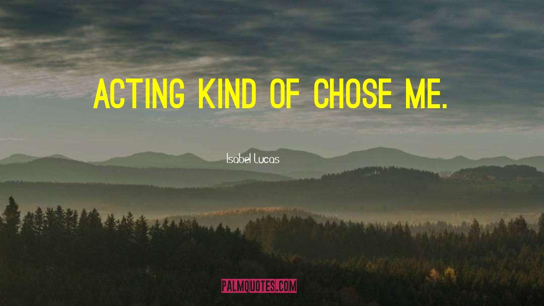 Isabel Lucas Quotes: Acting kind of chose me.