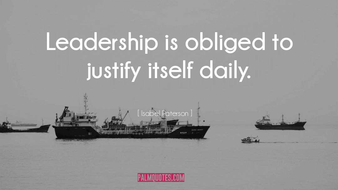 Isabel Paterson Quotes: Leadership is obliged to justify