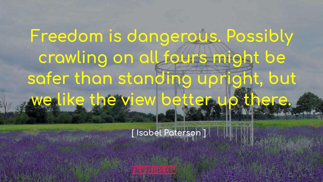 Isabel Paterson Quotes: Freedom is dangerous. Possibly crawling