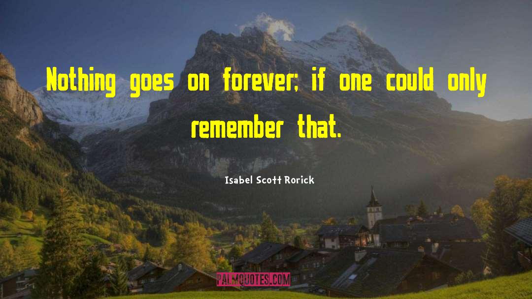 Isabel Scott Rorick Quotes: Nothing goes on forever; if