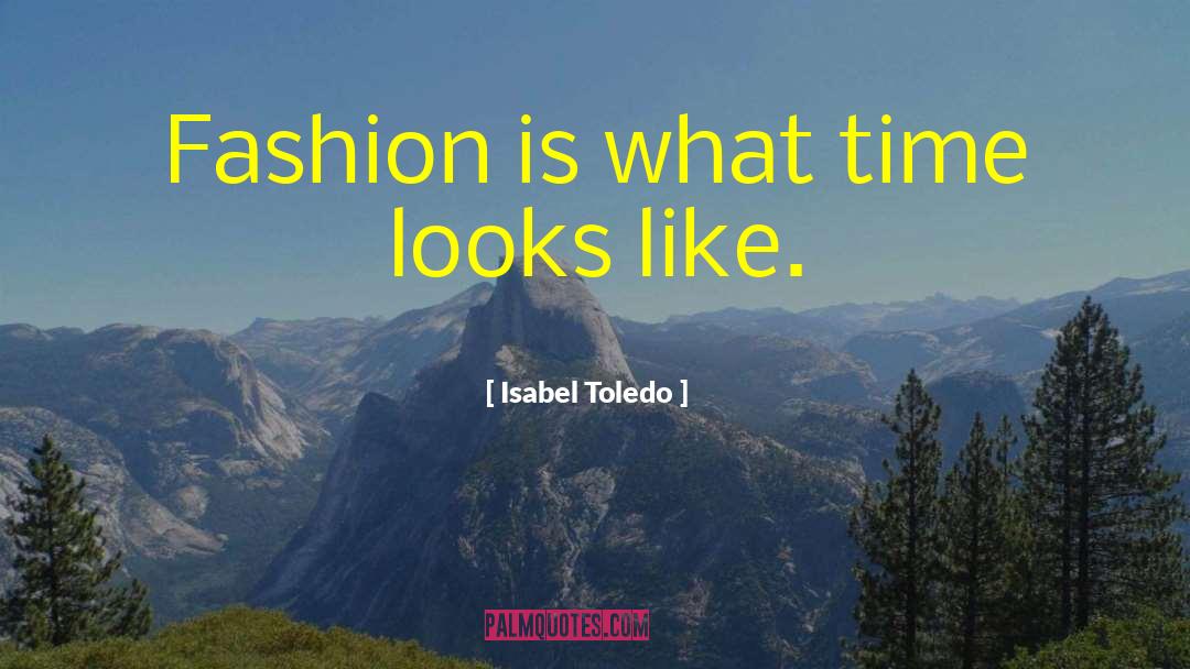 Isabel Toledo Quotes: Fashion is what time looks
