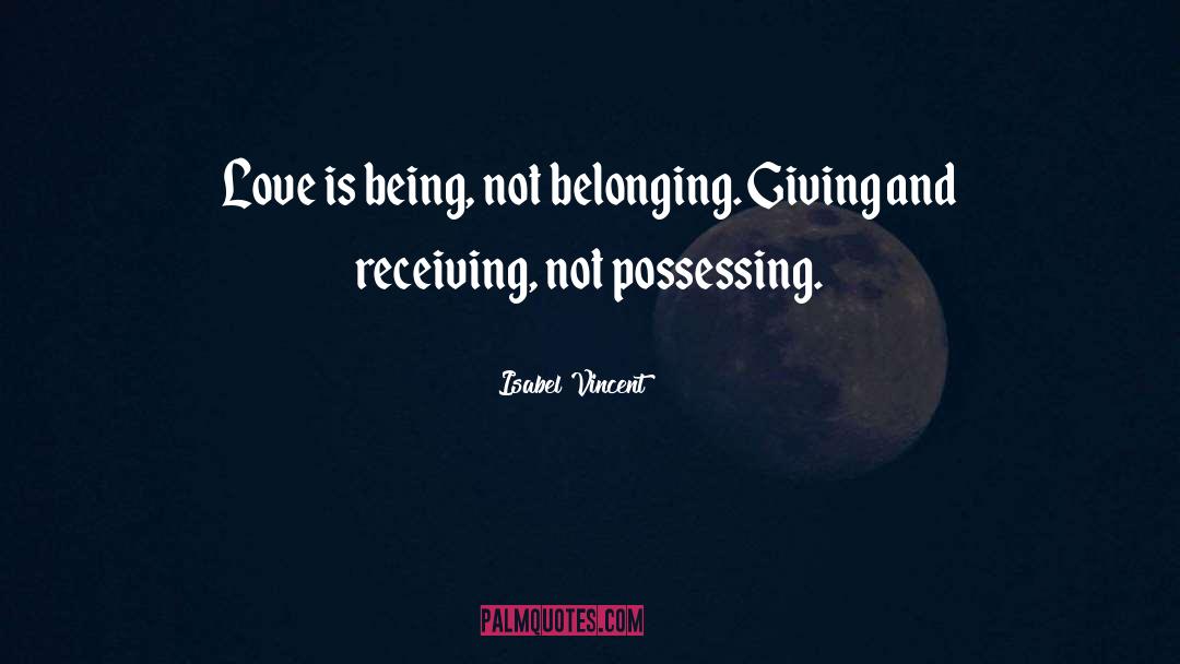 Isabel Vincent Quotes: Love is being, not belonging.