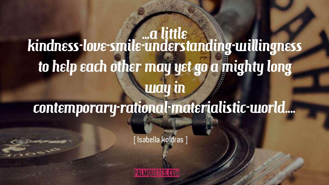 Isabella Koldras Quotes: ...a little kindness-love-smile-understanding-willingness to help