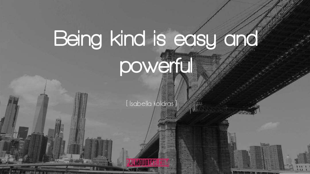 Isabella Koldras Quotes: Being kind is easy and