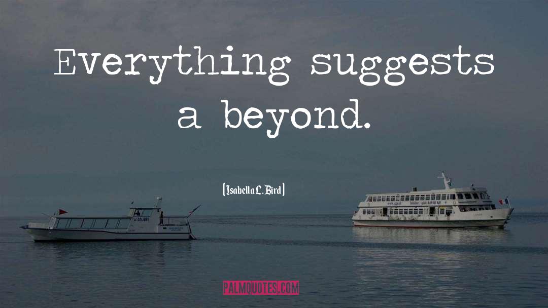 Isabella L. Bird Quotes: Everything suggests a beyond.