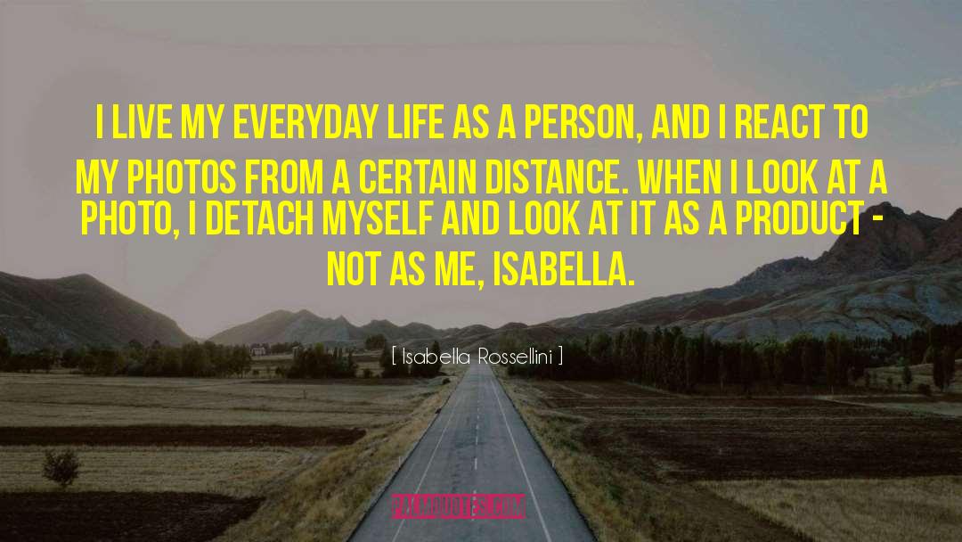 Isabella Rossellini Quotes: I live my everyday life