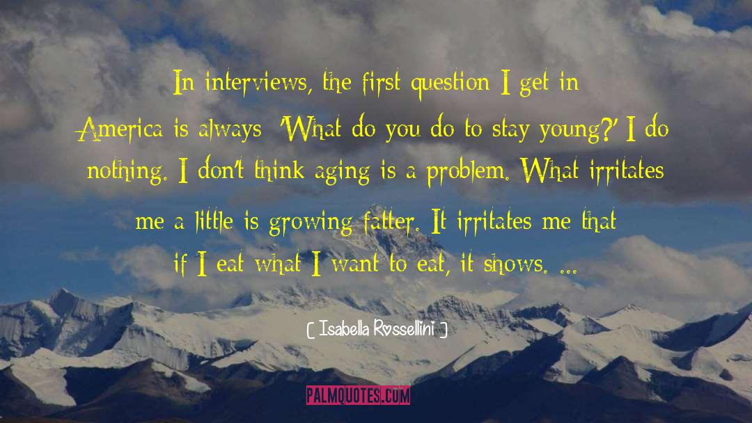 Isabella Rossellini Quotes: In interviews, the first question