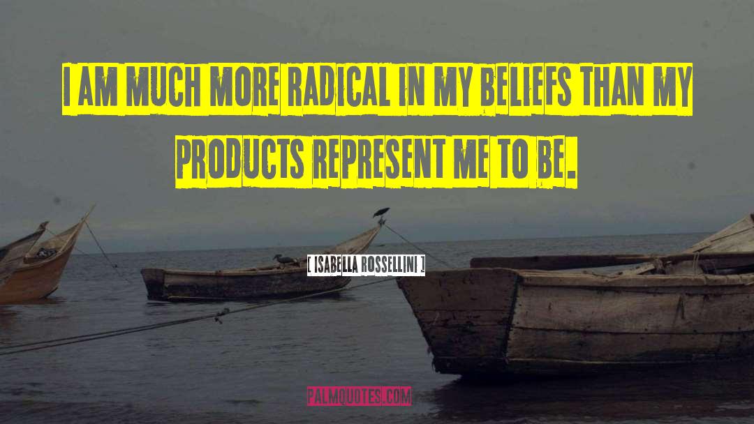 Isabella Rossellini Quotes: I am much more radical