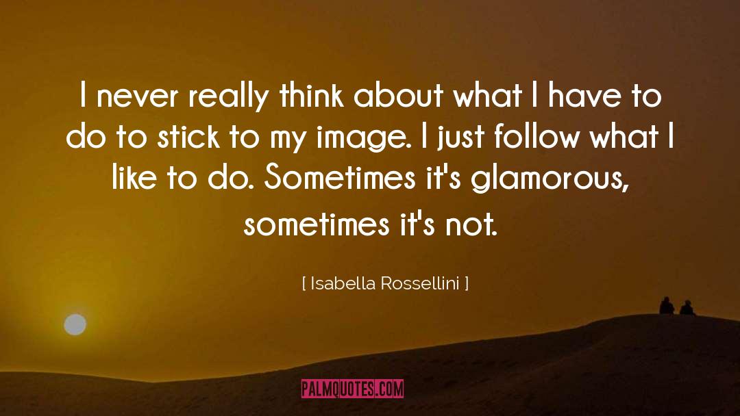 Isabella Rossellini Quotes: I never really think about