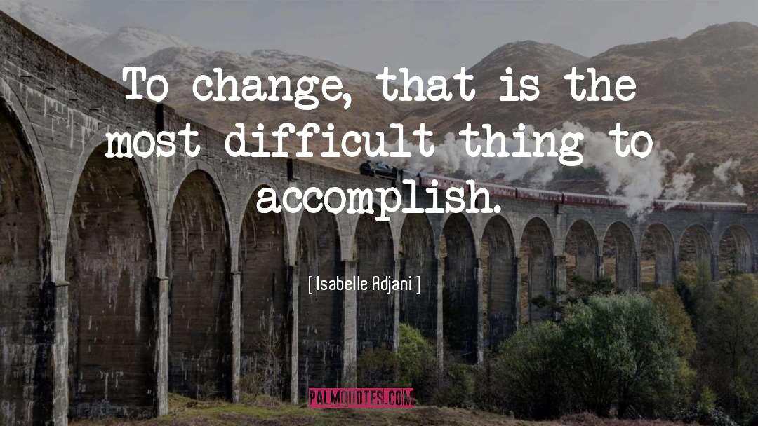 Isabelle Adjani Quotes: To change, that is the