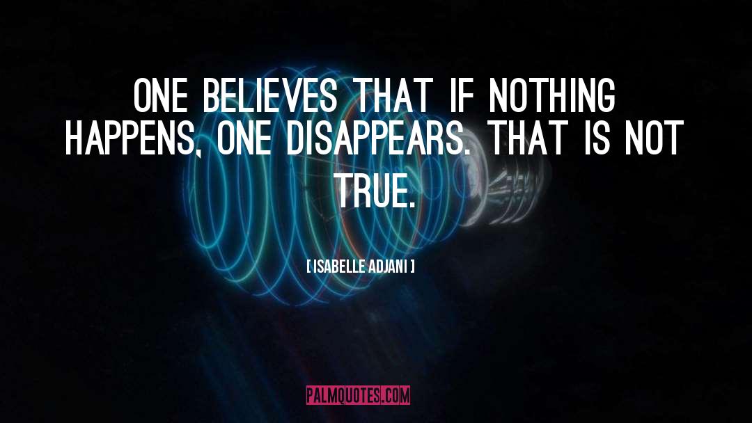 Isabelle Adjani Quotes: One believes that if nothing