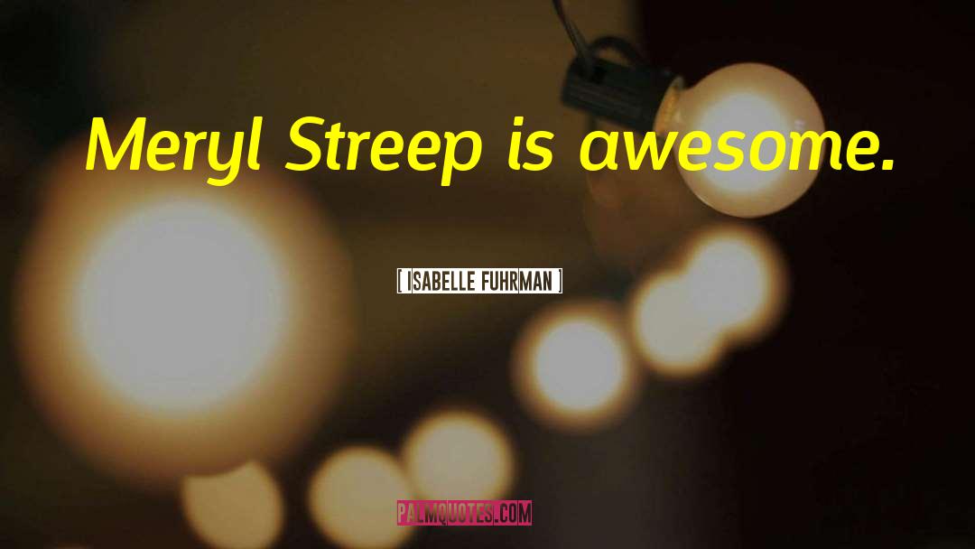 Isabelle Fuhrman Quotes: Meryl Streep is awesome.