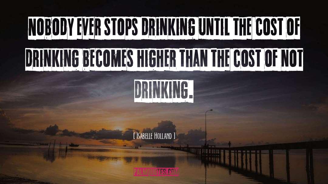 Isabelle Holland Quotes: Nobody ever stops drinking until