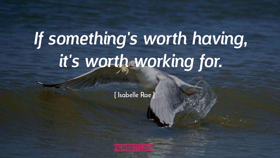 Isabelle Rae Quotes: If something's worth having, it's