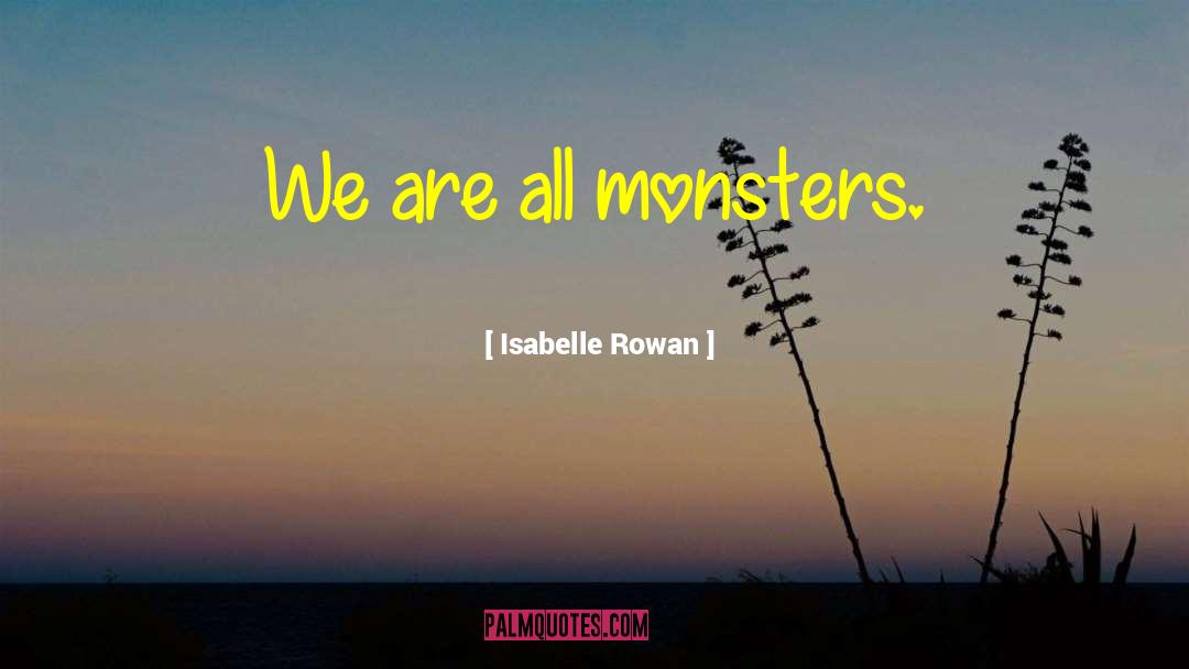 Isabelle Rowan Quotes: We are all monsters.