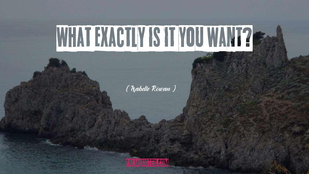 Isabelle Rowan Quotes: What exactly is it you