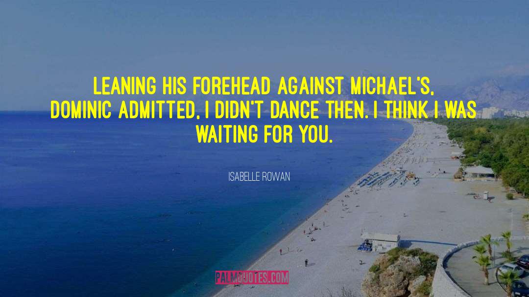 Isabelle Rowan Quotes: Leaning his forehead against Michael's,